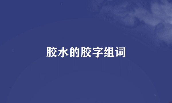 胶水的胶字组词
