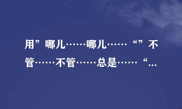 用”哪儿……哪儿……“”不管……不管……总是……“等造句，赞美祖国建设者或保卫者。