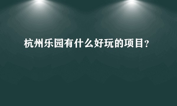 杭州乐园有什么好玩的项目？