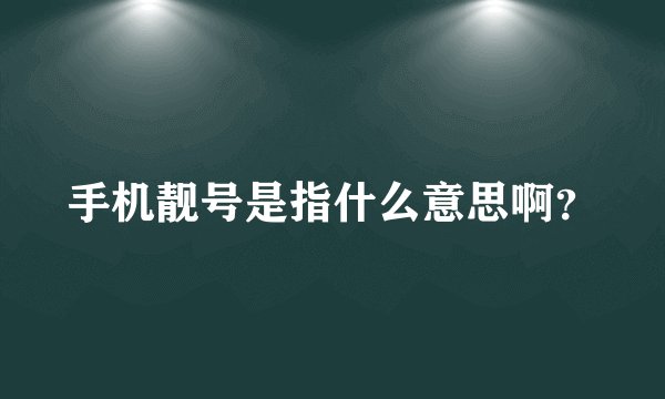 手机靓号是指什么意思啊？