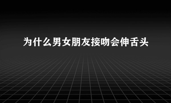 为什么男女朋友接吻会伸舌头