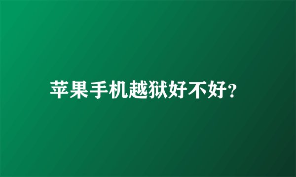 苹果手机越狱好不好？