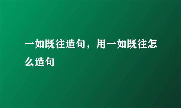 一如既往造句，用一如既往怎么造句