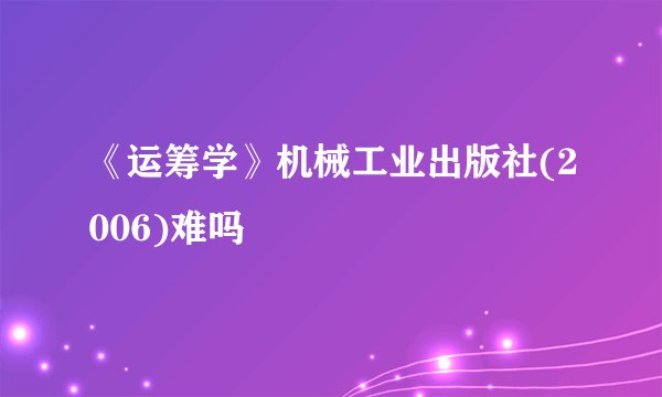 《运筹学》机械工业出版社(2006)难吗