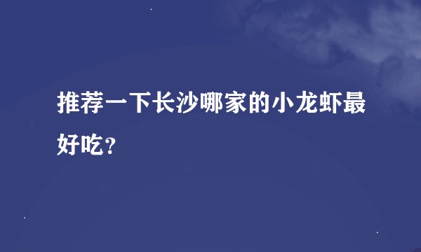 推荐一下长沙哪家的小龙虾最好吃？