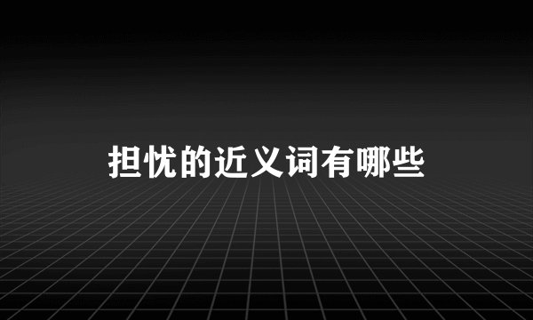 担忧的近义词有哪些