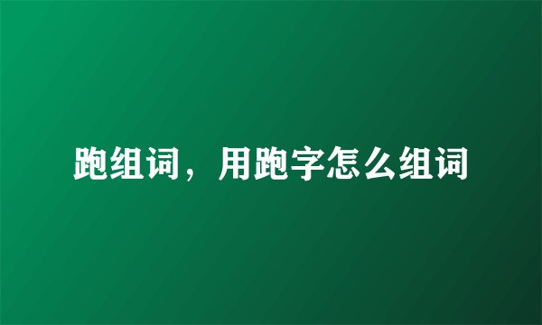 跑组词，用跑字怎么组词