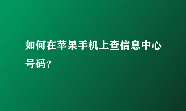 如何在苹果手机上查信息中心号码？