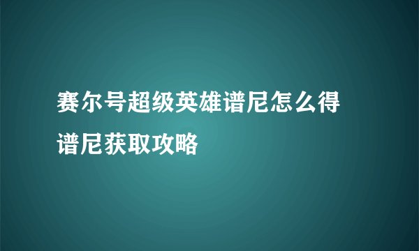 赛尔号超级英雄谱尼怎么得 谱尼获取攻略