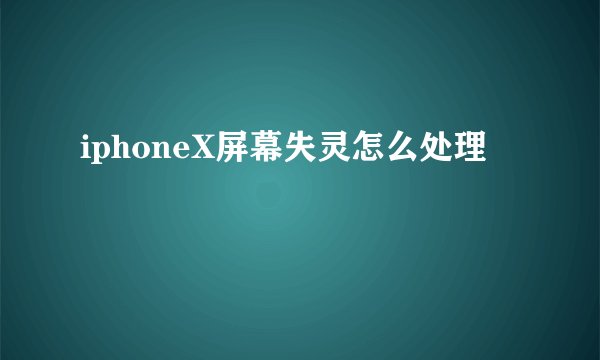 iphoneX屏幕失灵怎么处理