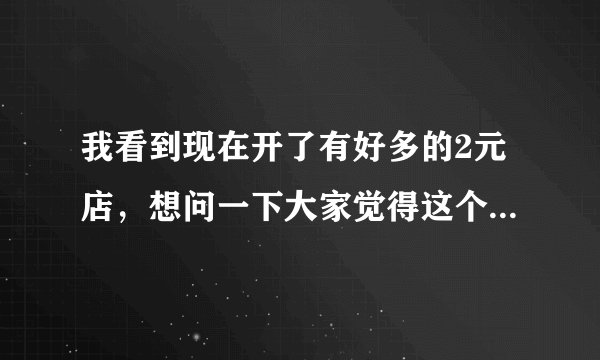 我看到现在开了有好多的2元店，想问一下大家觉得这个2元店有前景吗？