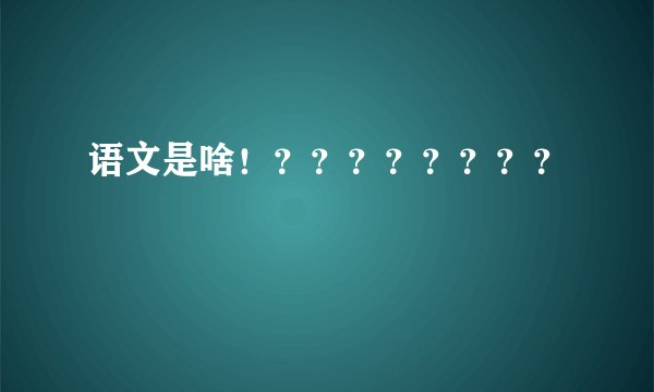 语文是啥！？？？？？？？？