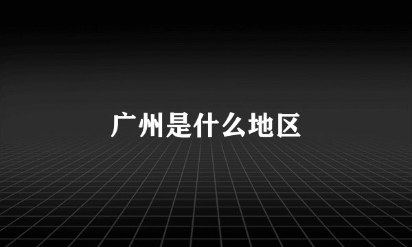 广州是什么地区