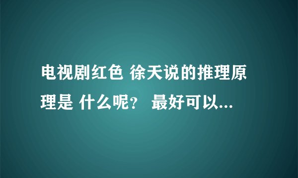 电视剧红色 徐天说的推理原理是 什么呢？ 最好可以告诉我是多少集说的，谢谢