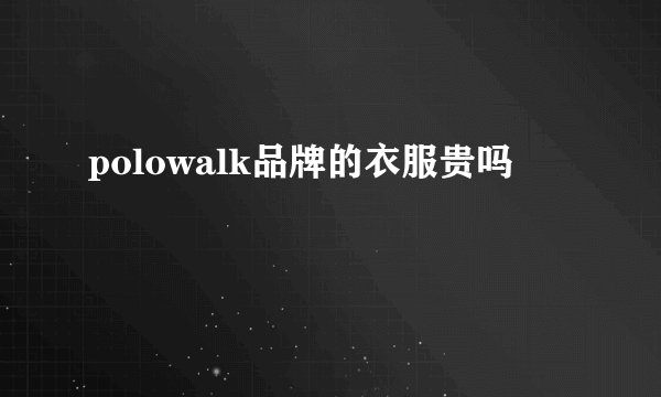 polowalk品牌的衣服贵吗