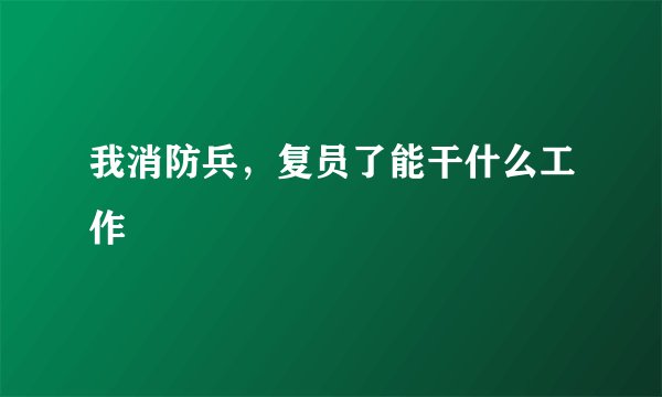 我消防兵，复员了能干什么工作