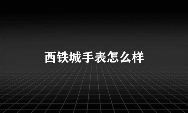 西铁城手表怎么样