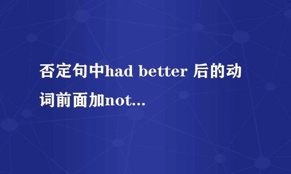 否定句中had better 后的动词前面加not 还是加don‘t