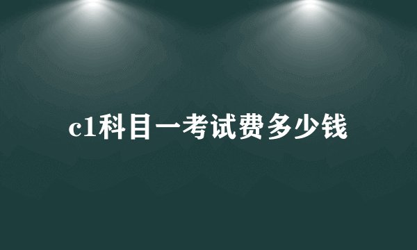 c1科目一考试费多少钱