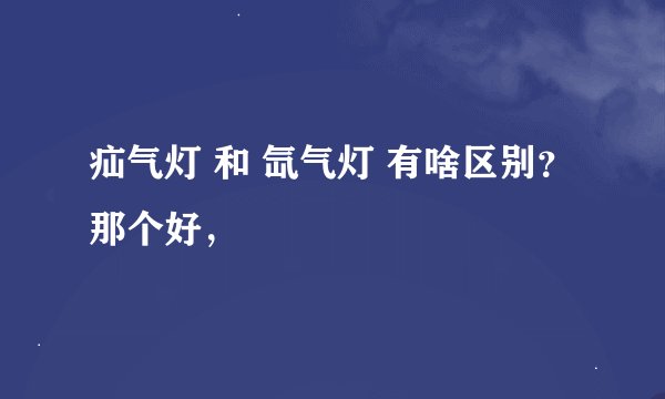 疝气灯 和 氙气灯 有啥区别？那个好，