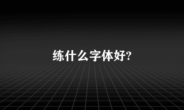 练什么字体好?
