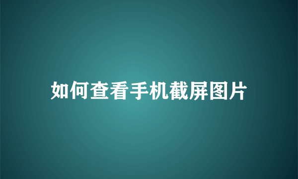 如何查看手机截屏图片