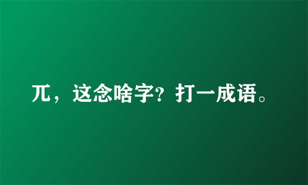 兀，这念啥字？打一成语。