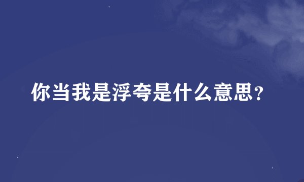 你当我是浮夸是什么意思？