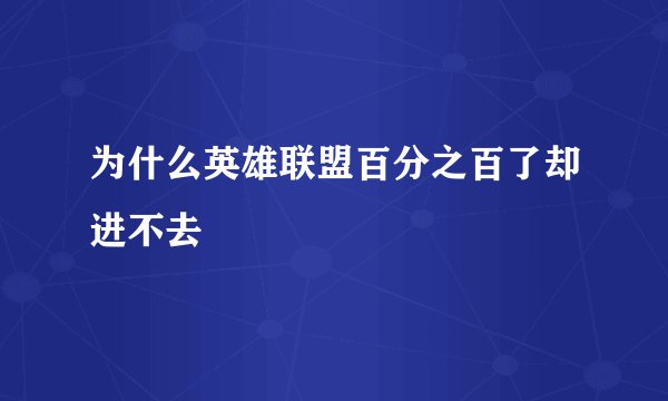 为什么英雄联盟百分之百了却进不去