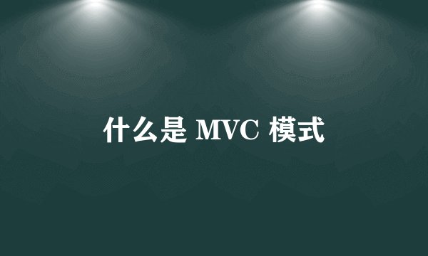 什么是 MVC 模式
