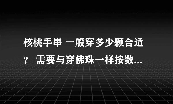 核桃手串 一般穿多少颗合适？ 需要与穿佛珠一样按数穿吗？ 3.0左右小狮子。