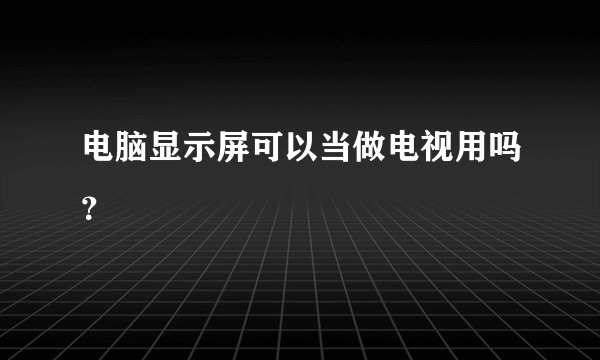 电脑显示屏可以当做电视用吗？