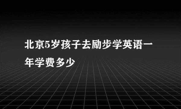 北京5岁孩子去励步学英语一年学费多少
