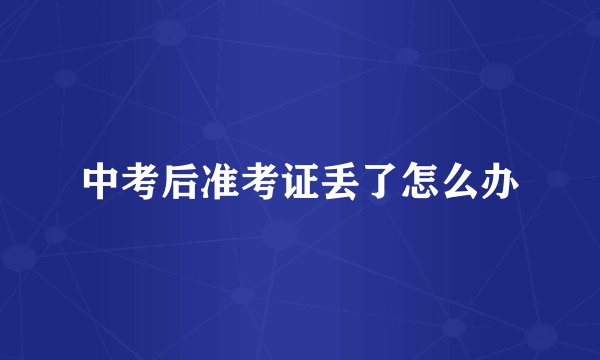 中考后准考证丢了怎么办