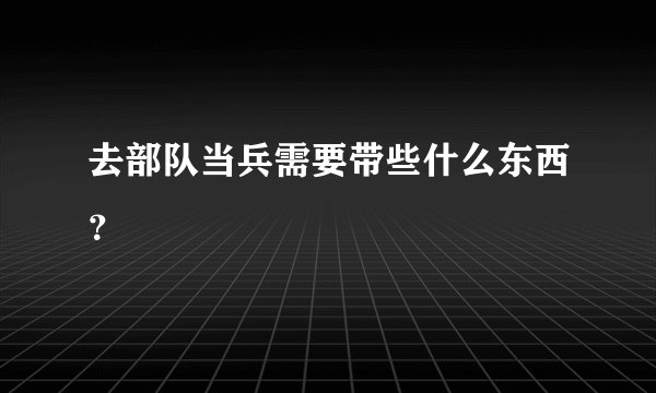 去部队当兵需要带些什么东西？
