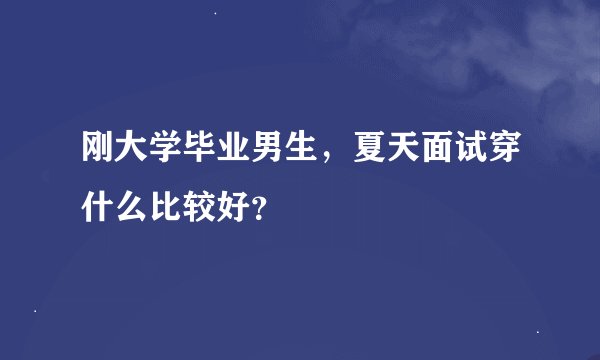 刚大学毕业男生，夏天面试穿什么比较好？