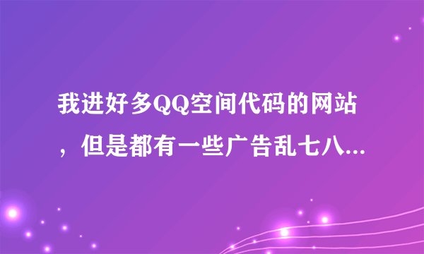 我进好多QQ空间代码的网站，但是都有一些广告乱七八糟的，好像不规范，朋友发个好点的网址给我
