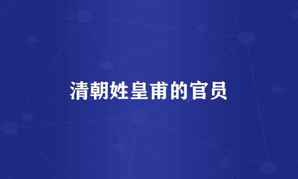 清朝姓皇甫的官员