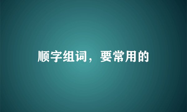 顺字组词，要常用的