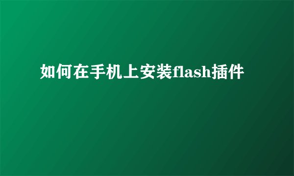 如何在手机上安装flash插件