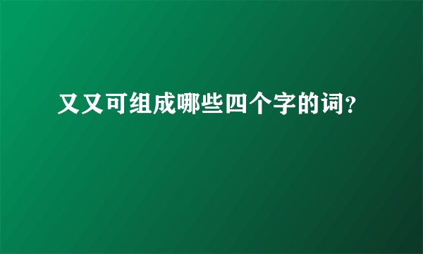 又又可组成哪些四个字的词?