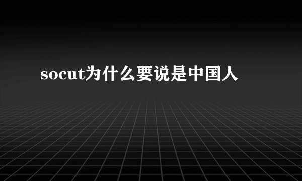 socut为什么要说是中国人