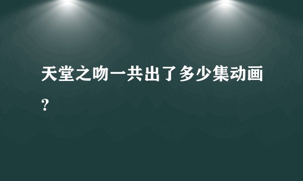 天堂之吻一共出了多少集动画？