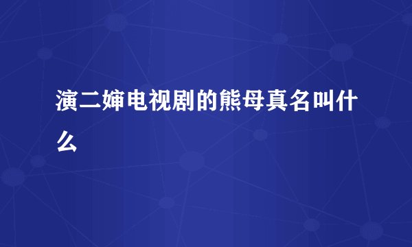 演二婶电视剧的熊母真名叫什么