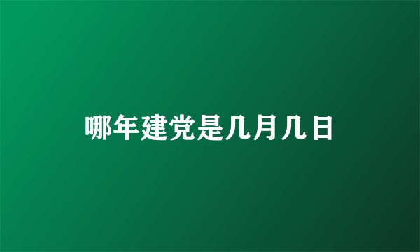 哪年建党是几月几日