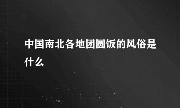 中国南北各地团圆饭的风俗是什么