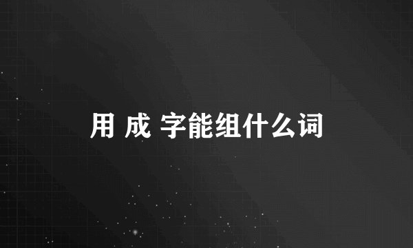 用 成 字能组什么词