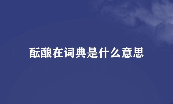酝酿在词典是什么意思
