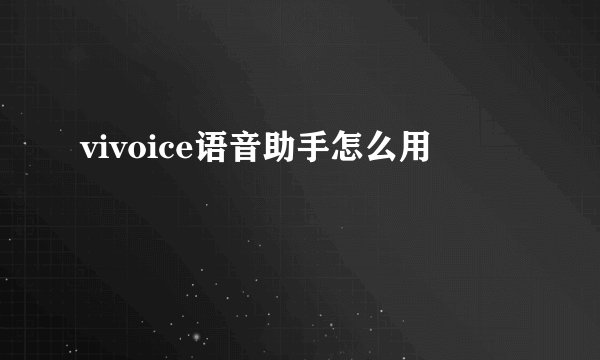 vivoice语音助手怎么用