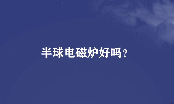 半球电磁炉好吗？